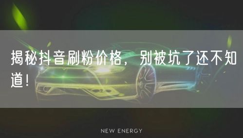揭秘抖音刷粉价格，别被坑了还不知道！