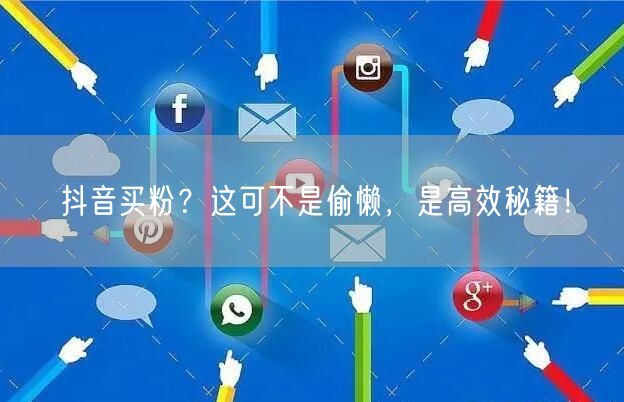 抖音买粉？这可不是偷懒，是高效秘籍！