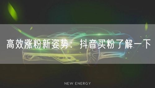 高效涨粉新姿势：抖音买粉了解一下