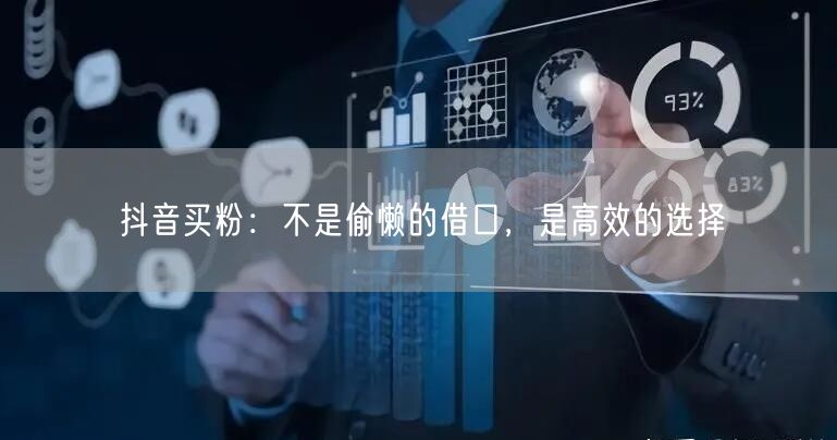 抖音买粉：不是偷懒的借口，是高效的选择