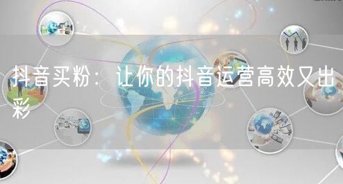 抖音买粉：让你的抖音运营高效又出彩