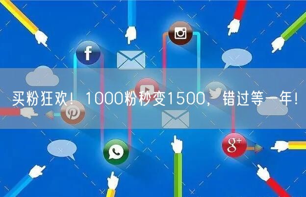 买粉狂欢！1000粉秒变1500，错过等一年！