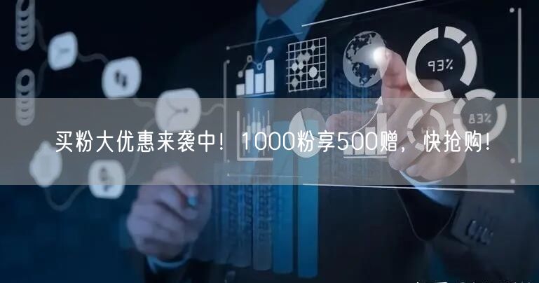 买粉大优惠来袭中！1000粉享500赠，快抢购！