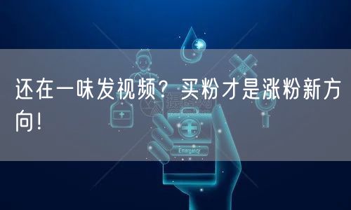 还在一味发视频？买粉才是涨粉新方向！