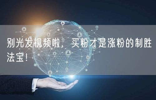 别光发视频啦，买粉才是涨粉的制胜法宝！