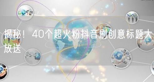 揭秘！40个超火粉抖音刷创意标题大放送