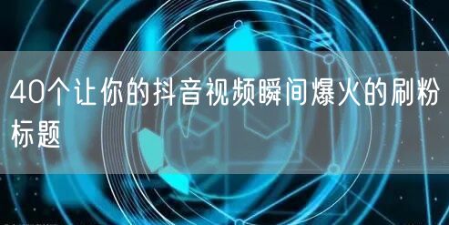 40个让你的抖音视频瞬间爆火的刷粉标题