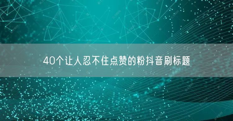 40个让人忍不住点赞的粉抖音刷标题