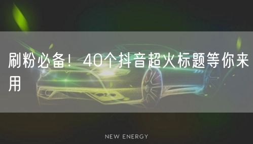 刷粉必备！40个抖音超火标题等你来用