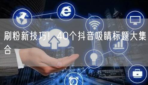 刷粉新技巧！40个抖音吸睛标题大集合