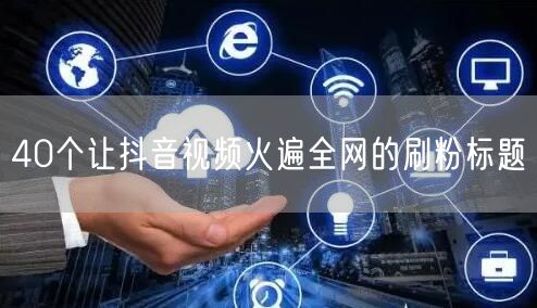 40个让抖音视频火遍全网的刷粉标题