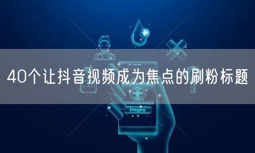 40个让抖音视频成为焦点的刷粉标题