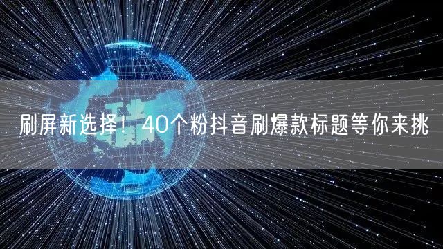刷屏新选择！40个粉抖音刷爆款标题等你来挑