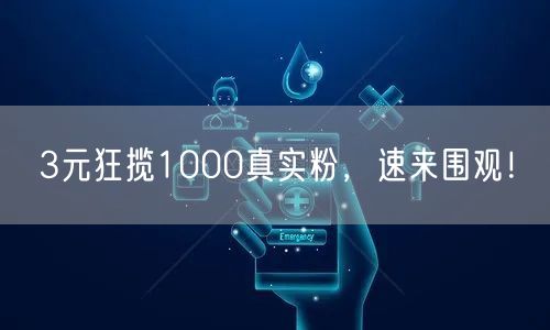 3元狂揽1000真实粉，速来围观！