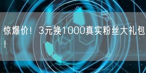 惊爆价！3元换1000真实粉丝大礼包！