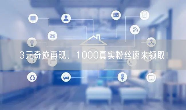 3元奇迹再现，1000真实粉丝速来领取！