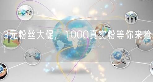 3元粉丝大促，1000真实粉等你来抢！