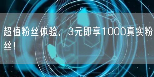 超值粉丝体验，3元即享1000真实粉丝！