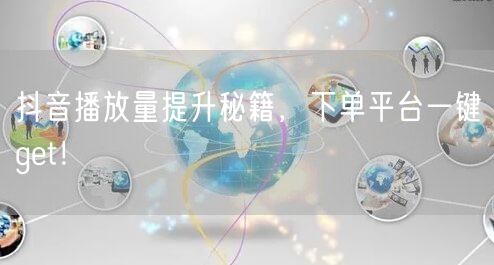 抖音播放量提升秘籍，下单平台一键get！