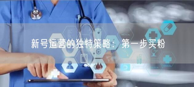 新号运营的独特策略：第一步买粉