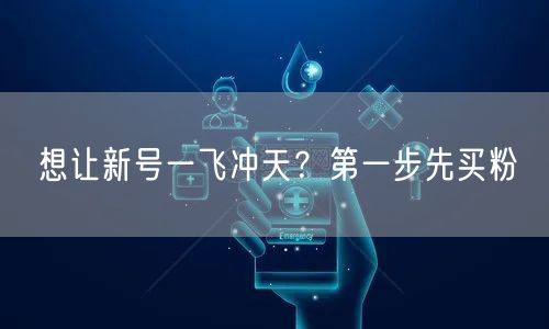 想让新号一飞冲天？第一步先买粉