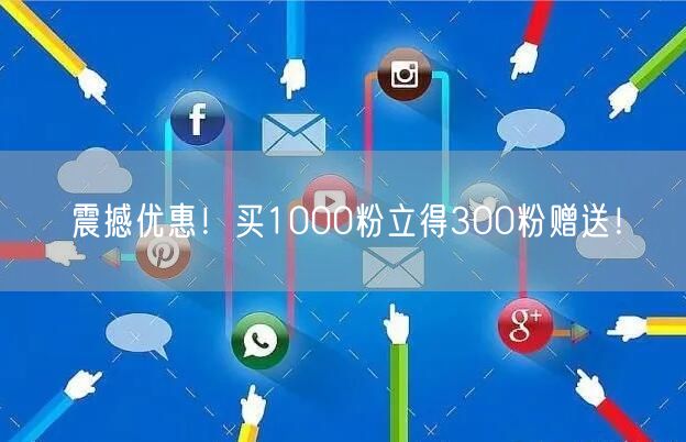 震撼优惠！买1000粉立得300粉赠送！