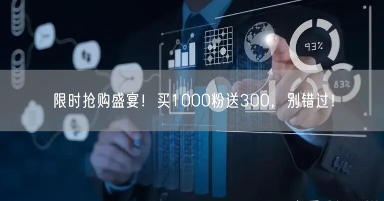 限时抢购盛宴！买1000粉送300，别错过！
