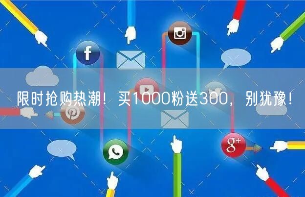 限时抢购热潮！买1000粉送300，别犹豫！