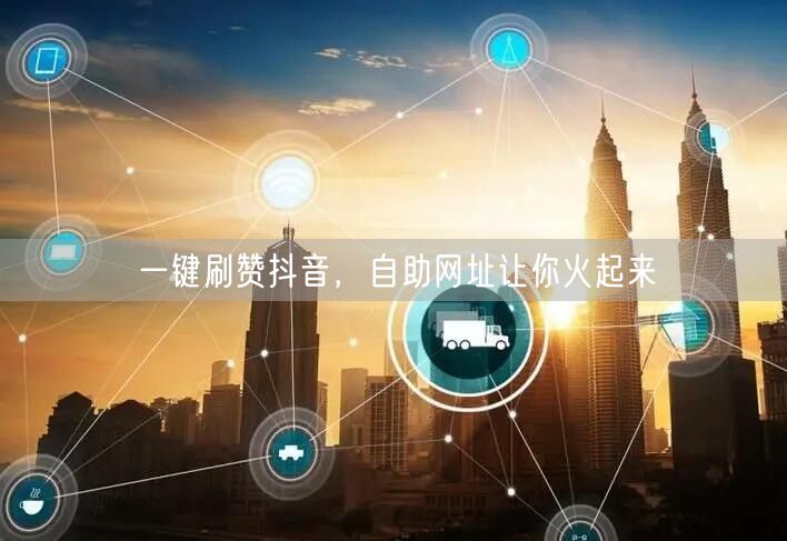 一键刷赞抖音，自助网址让你火起来