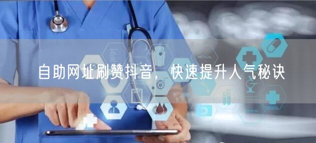 自助网址刷赞抖音，快速提升人气秘诀