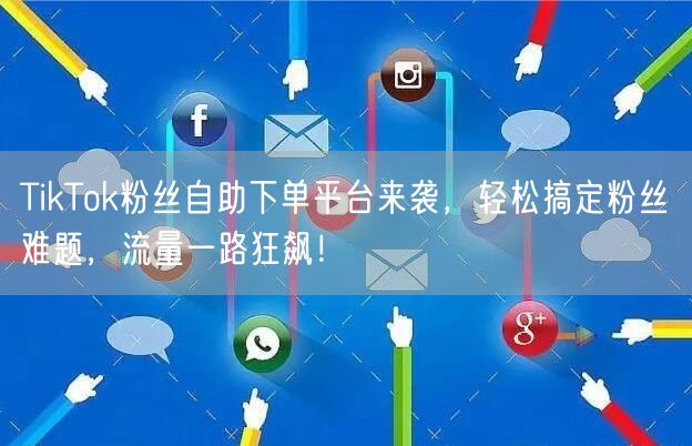 TikTok粉丝自助下单平台来袭，轻松搞定粉丝难题，流量一路狂飙！