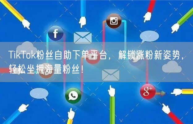 TikTok粉丝自助下单平台，解锁涨粉新姿势，轻松坐拥海量粉丝！
