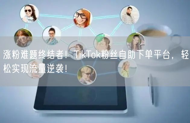 涨粉难题终结者！TikTok粉丝自助下单平台，轻松实现流量逆袭！
