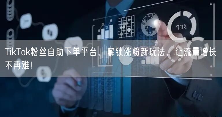 TikTok粉丝自助下单平台，解锁涨粉新玩法，让流量增长不再难！