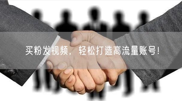 买粉发视频，轻松打造高流量账号！