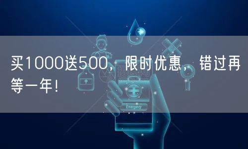 买1000送500，限时优惠，错过再等一年！