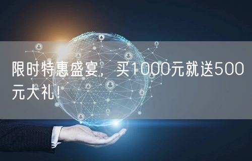 限时特惠盛宴，买1000元就送500元大礼！