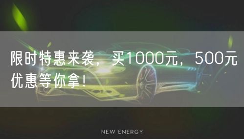 限时特惠来袭，买1000元，500元优惠等你拿！