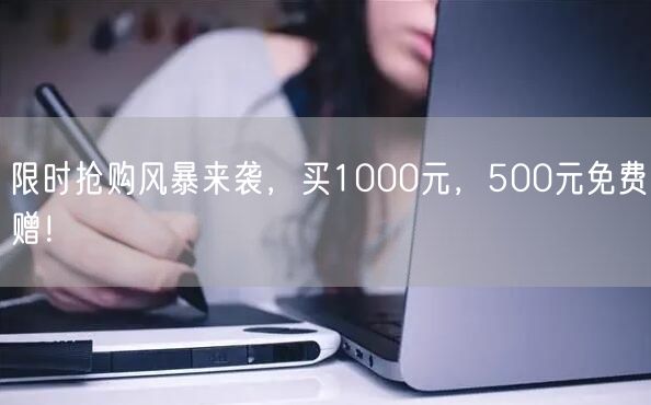 限时抢购风暴来袭，买1000元，500元免费赠！