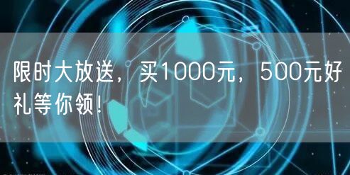 限时大放送，买1000元，500元好礼等你领！