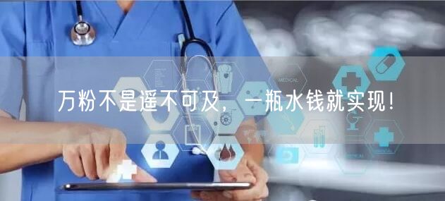 万粉不是遥不可及，一瓶水钱就实现！
