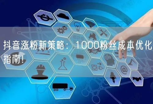 抖音涨粉新策略：1000粉丝成本优化指南！