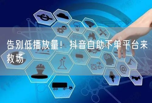 告别低播放量！抖音自助下单平台来救场
