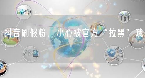 抖音刷假粉，小心被官方“拉黑”哦！