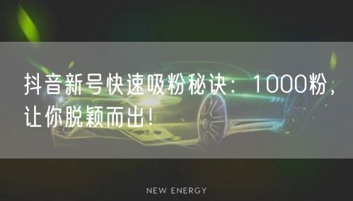抖音新号快速吸粉秘诀：1000粉，让你脱颖而出！