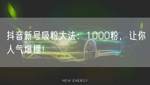 抖音新号吸粉大法：1000粉，让你人气爆棚！