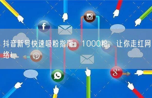 抖音新号快速吸粉指南：1000粉，让你走红网络！