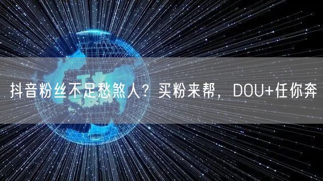 抖音粉丝不足愁煞人？买粉来帮，DOU+任你奔