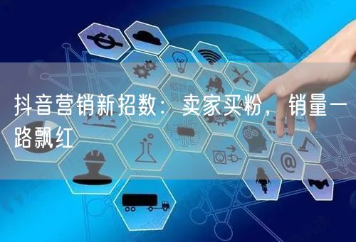 抖音营销新招数：卖家买粉，销量一路飘红