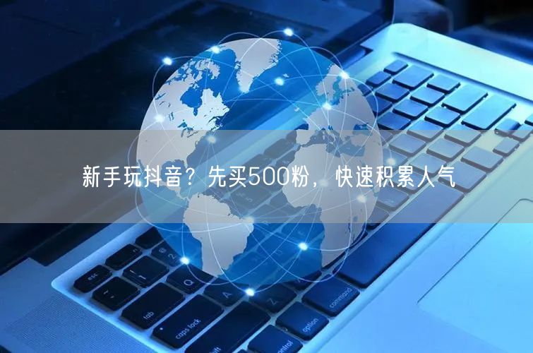 新手玩抖音？先买500粉，快速积累人气